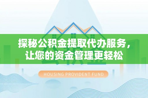 瑞芳探秘公积金提取代办服务，让您的资金管理更轻松