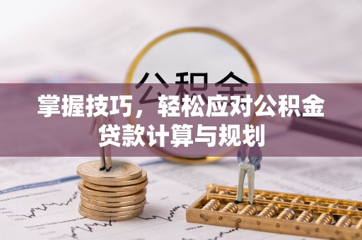 瑞芳掌握技巧，轻松应对公积金贷款计算与规划