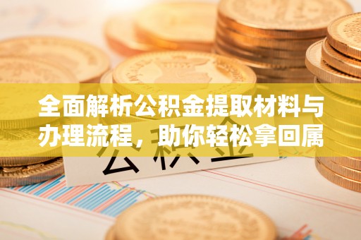 瑞芳全面解析公积金提取材料与办理流程，助你轻松拿回属于自己的钱