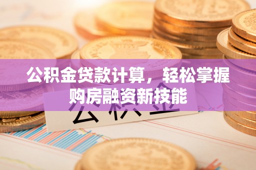 瑞芳公积金贷款计算，轻松掌握购房融资新技能