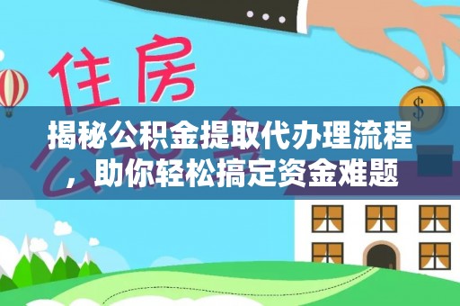 瑞芳揭秘公积金提取代办理流程，助你轻松搞定资金难题