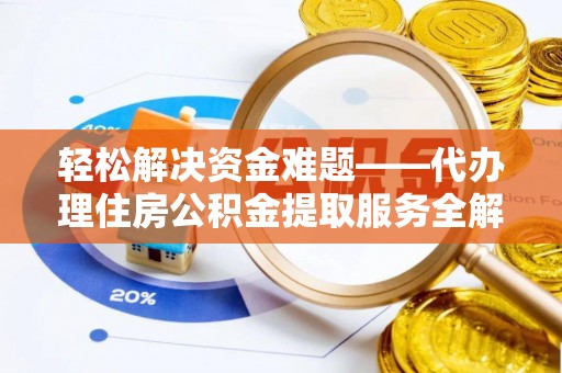 瑞芳轻松解决资金难题——代办理住房公积金提取服务全解析