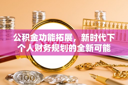 瑞芳公积金功能拓展，新时代下个人财务规划的全新可能