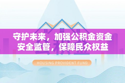 瑞芳守护未来，加强公积金资金安全监管，保障民众权益