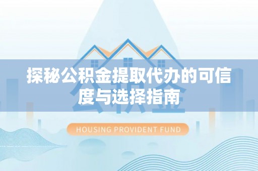 瑞芳探秘公积金提取代办的可信度与选择指南