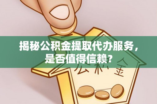 瑞芳揭秘公积金提取代办服务，是否值得信赖？