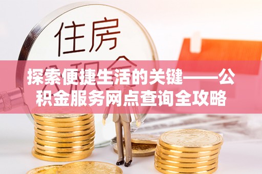 瑞芳探索便捷生活的关键——公积金服务网点查询全攻略