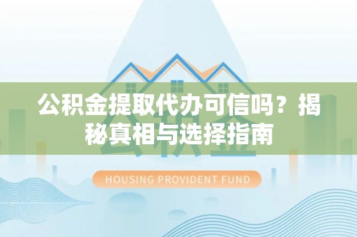 瑞芳公积金提取代办可信吗？揭秘真相与选择指南