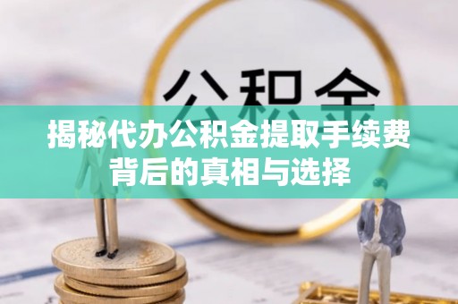 瑞芳揭秘代办公积金提取手续费背后的真相与选择