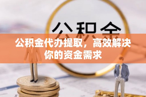 瑞芳公积金代办提取，高效解决你的资金需求