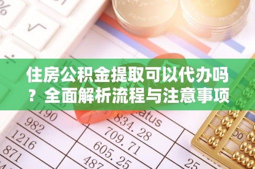 瑞芳住房公积金提取可以代办吗？全面解析流程与注意事项