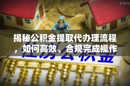 瑞芳揭秘公积金提取代办理流程，如何高效、合规完成操作