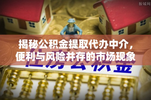 瑞芳揭秘公积金提取代办中介，便利与风险并存的市场现象