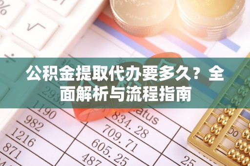 瑞芳公积金提取代办要多久？全面解析与流程指南