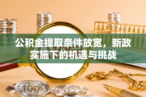 瑞芳公积金提取条件放宽，新政实施下的机遇与挑战