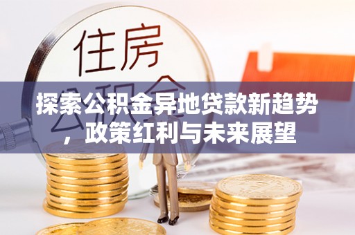 瑞芳探索公积金异地贷款新趋势，政策红利与未来展望