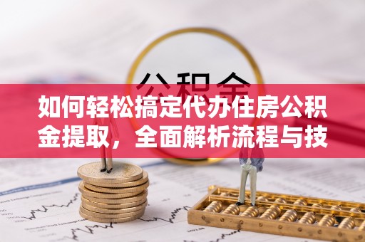 瑞芳如何轻松搞定代办住房公积金提取，全面解析流程与技巧