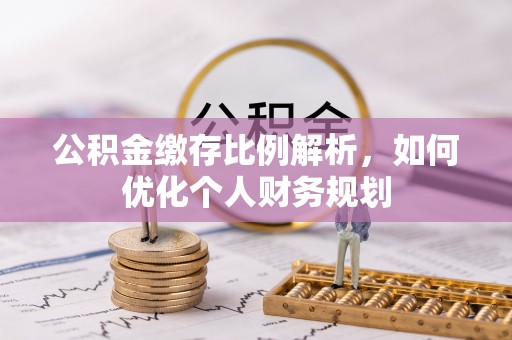 瑞芳公积金缴存比例解析，如何优化个人财务规划