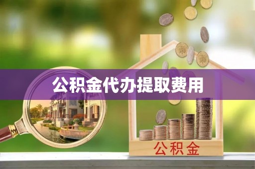 瑞芳公积金代办提取费用
