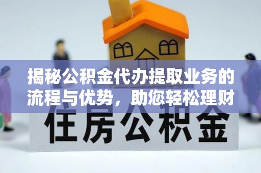 瑞芳揭秘公积金代办提取业务的流程与优势，助您轻松理财