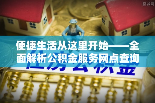 瑞芳便捷生活从这里开始——全面解析公积金服务网点查询技巧