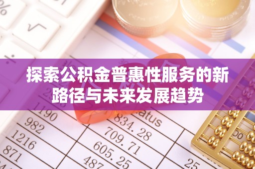 瑞芳探索公积金普惠性服务的新路径与未来发展趋势