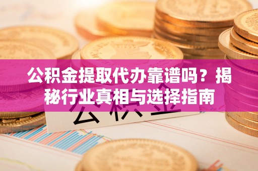 瑞芳公积金提取代办靠谱吗？揭秘行业真相与选择指南
