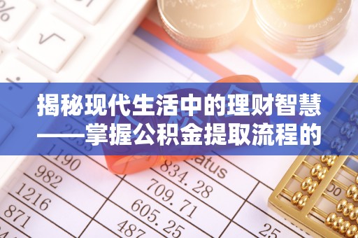 瑞芳揭秘现代生活中的理财智慧——掌握公积金提取流程的必备指南