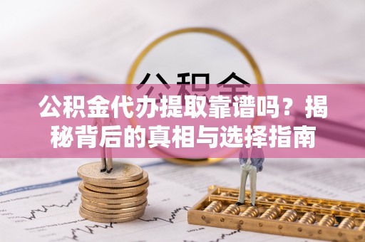 瑞芳公积金代办提取靠谱吗？揭秘背后的真相与选择指南