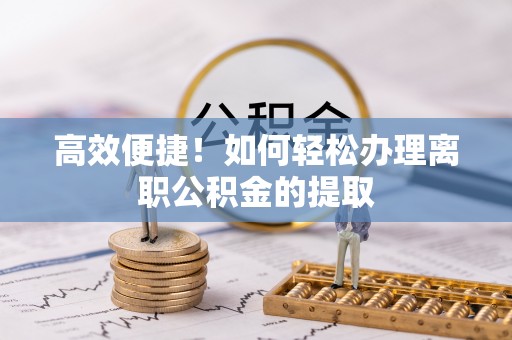 瑞芳高效便捷！如何轻松办理离职公积金的提取
