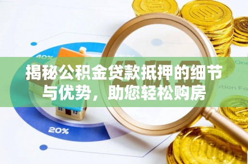 瑞芳揭秘公积金贷款抵押的细节与优势，助您轻松购房