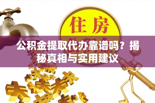 瑞芳公积金提取代办靠谱吗？揭秘真相与实用建议