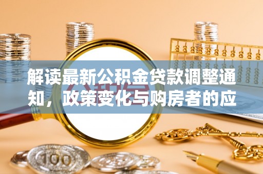 瑞芳解读最新公积金贷款调整通知，政策变化与购房者的应对策略