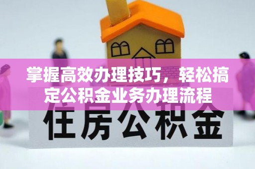 瑞芳掌握高效办理技巧，轻松搞定公积金业务办理流程