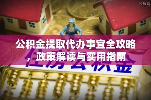 瑞芳公积金提取代办事宜全攻略，政策解读与实用指南