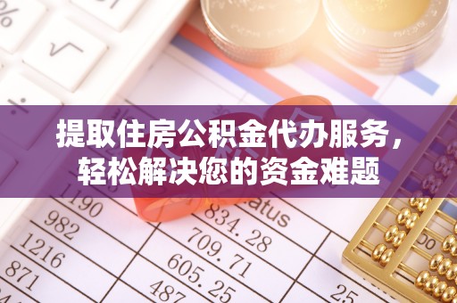 瑞芳提取住房公积金代办服务，轻松解决您的资金难题