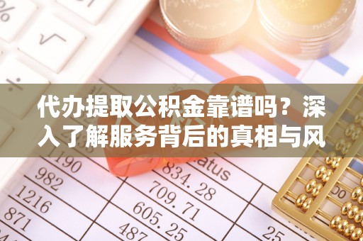瑞芳代办提取公积金靠谱吗？深入了解服务背后的真相与风险