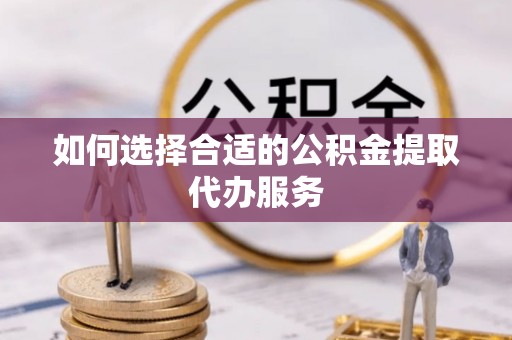 瑞芳如何选择合适的公积金提取代办服务
