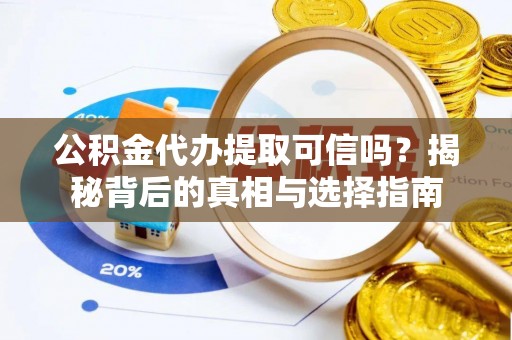 瑞芳公积金代办提取可信吗？揭秘背后的真相与选择指南