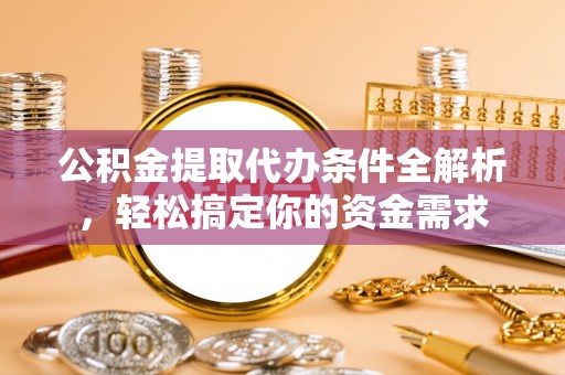 瑞芳公积金提取代办条件全解析，轻松搞定你的资金需求