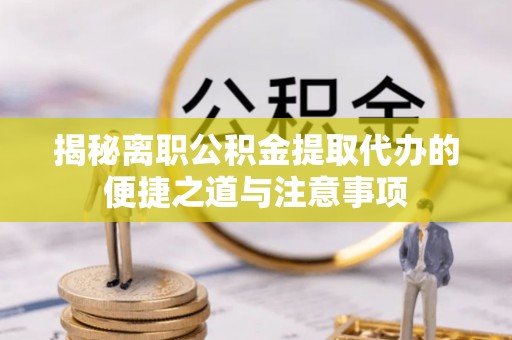 瑞芳揭秘离职公积金提取代办的便捷之道与注意事项
