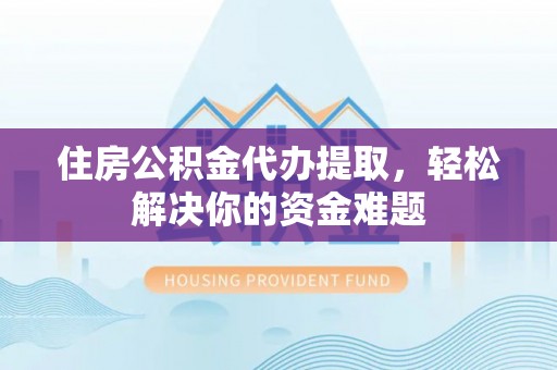 瑞芳住房公积金代办提取，轻松解决你的资金难题