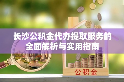 瑞芳长沙公积金代办提取服务的全面解析与实用指南