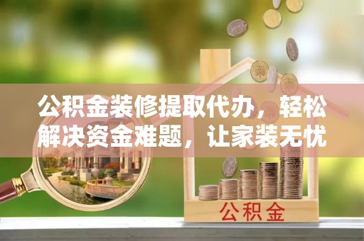瑞芳公积金装修提取代办，轻松解决资金难题，让家装无忧