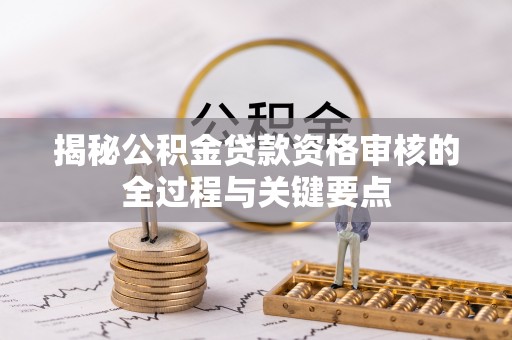 瑞芳揭秘公积金贷款资格审核的全过程与关键要点