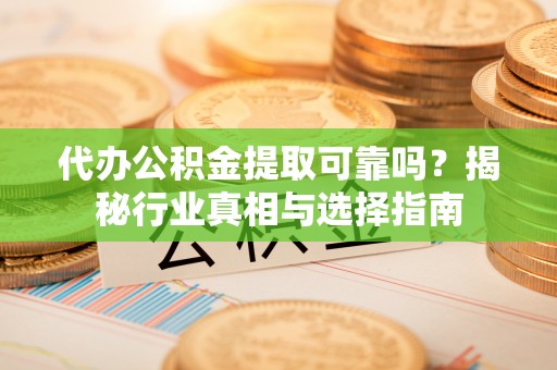 瑞芳代办公积金提取可靠吗？揭秘行业真相与选择指南