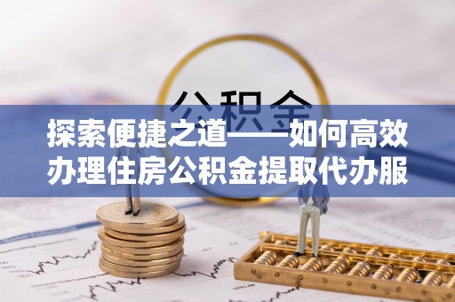 瑞芳探索便捷之道——如何高效办理住房公积金提取代办服务