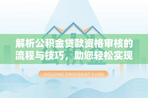 瑞芳解析公积金贷款资格审核的流程与技巧，助您轻松实现购房梦