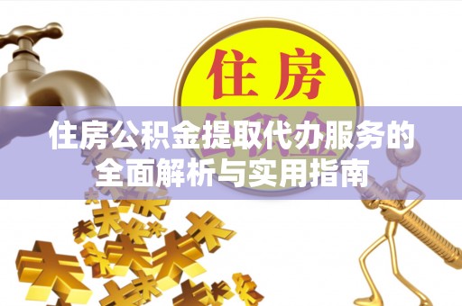 瑞芳住房公积金提取代办服务的全面解析与实用指南