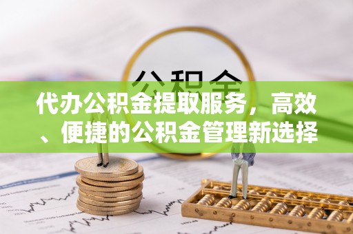 瑞芳代办公积金提取服务，高效、便捷的公积金管理新选择